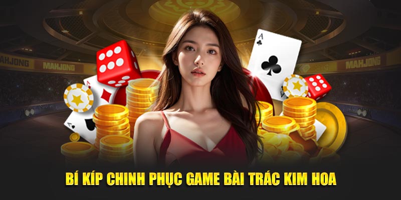 Bí kíp chinh phục game bài Trác Kim Hoa