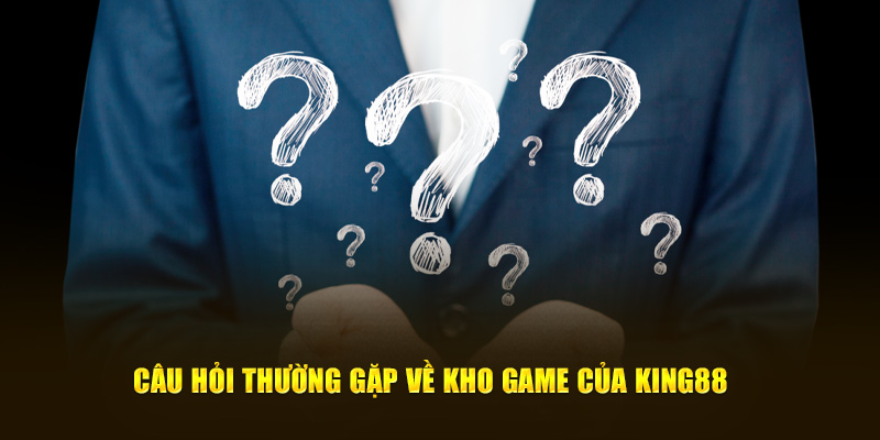 Câu hỏi thường gặp về kho game của King88