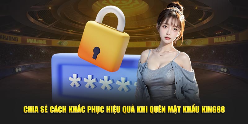 Chia sẻ cách khắc phục hiệu quả khi quên mật khẩu King88