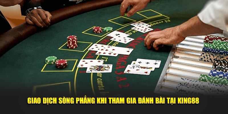 Giao dịch sòng phẳng khi tham gia đánh bài tại King88