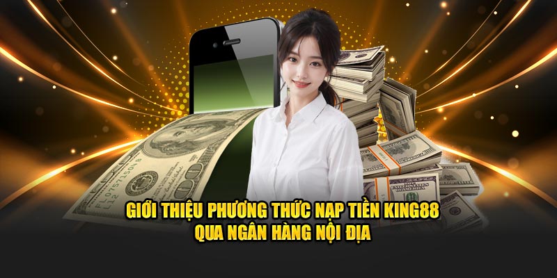 Giới thiệu phương thức nạp tiền King88 qua ngân hàng nội địa