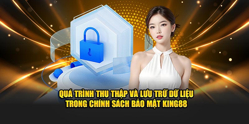 Quá trình thu thập và lưu trữ dữ liệu trong chính sách bảo mật King88