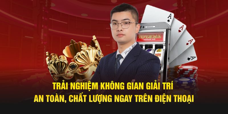 Trải nghiệm không gian giải trí an toàn, chất lượng ngay trên điện thoại